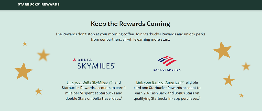 Starbucks Rewards loyalty program enables customers to earn stars for each purchase, which can then be exchanged for free drinks and other bonuses. Customers also receive personalized offers and discounts.