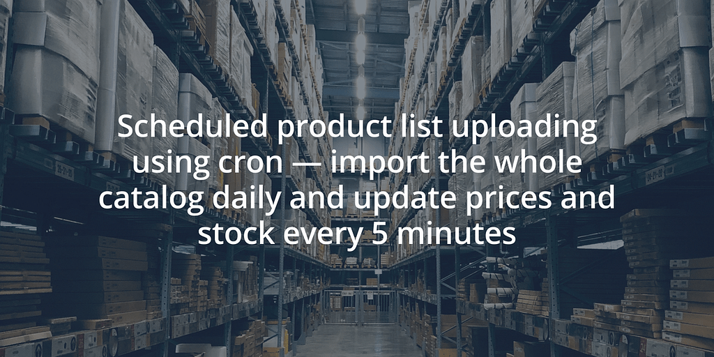 Scheduled product list uploading using cron - import the whole catalog daily and update prices and stock every 5 minutes