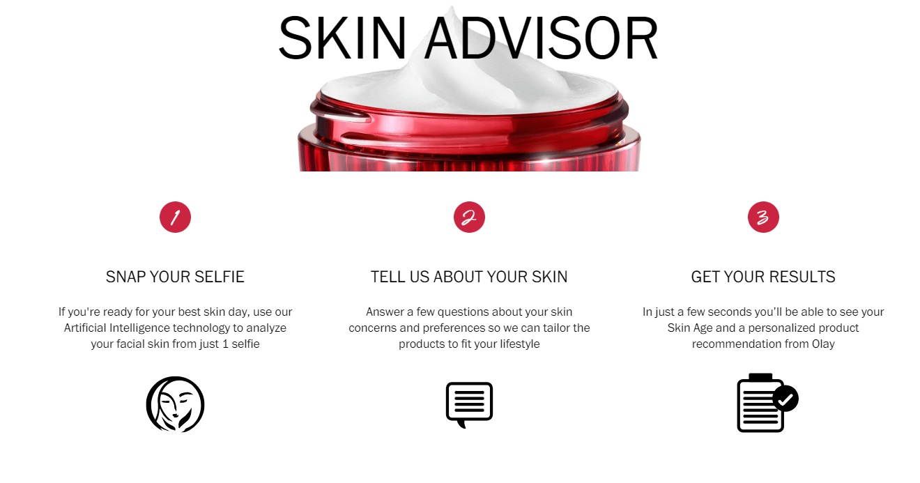 Skin Advisor Online Platform by Olay analyzes users' skin through a photo and recommends suitable products. The platform has been operational since 2017, with 94% of the 6 million users who utilized the service being satisfied with the recommendations.